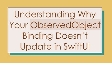 Understanding Why Your ObservedObject Binding Doesn’t Update in SwiftUI