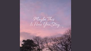 Maybe This Is How You Stay