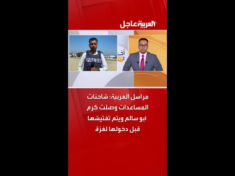 مراسل العربية شاحنات المساعدات المصرية وصلت كرم أبو سالم ويتم تفتيشها قبل دخولها غزة