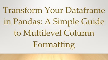 Transform Your Dataframe in Pandas: A Simple Guide to Multilevel Column Formatting