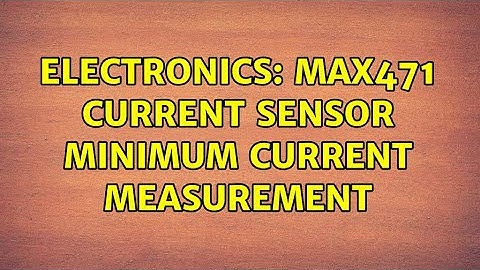 Electronics: MAX471 current sensor minimum current measurement