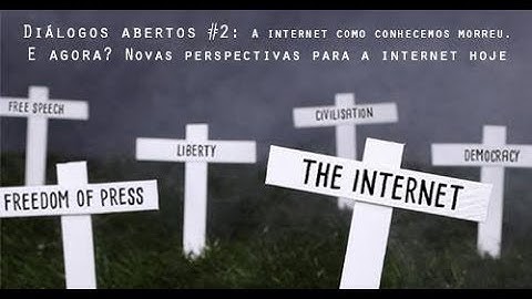 Diálogos Abertos #2:  A Internet como conhecemos morreu. E agora?