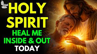 HOLY SPIRIT, HEAL ME INSIDE AND OUT | POWERFUL PRAYER FOR DIVINE HEALING