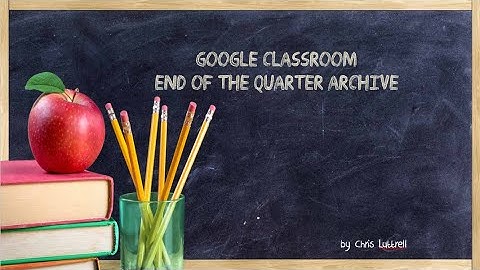 Google Classroom End of Quarter Archive