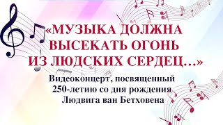 К 250-летию Л. ван Бетховена. Видеоконцерт «Музыка должна высекать огонь из людских сердец». Часть I