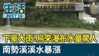 下豪大雨！烏來瀑布水量驚人南勢溪溪水暴漲【生活資訊】 