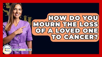 How Do You Mourn The Loss Of A Loved One To Cancer? - Oncology Support Network