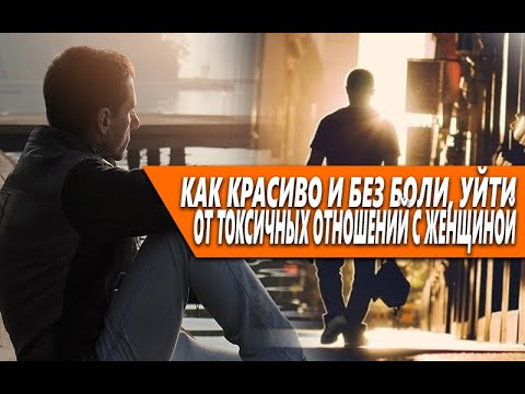 КАК КРАСИВО И БЕЗ БОЛИ УЙТИ ОТ ТОКСИЧНЫХ ОТНОШЕНИЙ С ЖЕНЩИНОЙ?