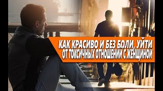 КАК КРАСИВО И БЕЗ БОЛИ УЙТИ ОТ ТОКСИЧНЫХ ОТНОШЕНИЙ С ЖЕНЩИНОЙ?