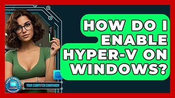 How Do I Enable Hyper-V On Windows? - Your Computer Companion