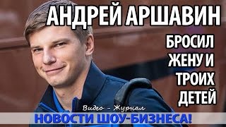 АРШАВИН ЖЕНИЛСЯ НА БАБЕ, РАДИ КОТОРОЙ БРОСИЛ ЖЕНУ И ТРОИХ ДЕТЕЙ