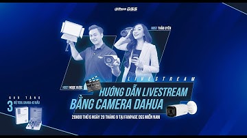 LIVESTREAM số 31 Chủ đề  HƯỚNG DẪN LIVESTREAM BẰNG CAMERA DAHUA