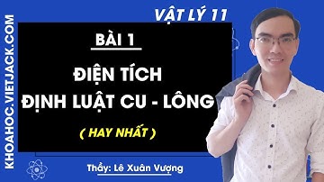 Vật lí 11 - Bài 1 - Điện tích, Định luật Cu-lông - Thầy Lê Xuân Vượng (HAY NHẤT)
