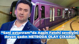 Bakı metrosunda maraqlı anlar - Aqşin Fatehi sevdiyini deyən qadın METRODA GÖRÜN NƏ ETDİ Resimi