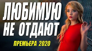 Хороший Фильм 2020 НЕ ОТДАЮТ ЛЮБИМУЮ Русские Мелодрамы 2020 Новинки Фильмов HD