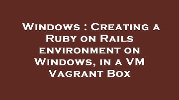 Windows : Creating a Ruby on Rails environment on Windows, in a VM Vagrant Box
