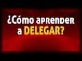 ¿Cómo aprender a delegar en el trabajo y la empresa?