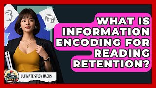 What Is Information Encoding For Reading Retention? - Ultimate Study Hacks