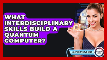 What Interdisciplinary Skills Build A Quantum Computer? - Quantum Tech Explained
