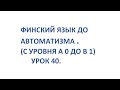 ФИНСКИЙ ЯЗЫК ДО АВТОМАТИЗМА. УРОК 40. УРОКИ ФИНСКОГО ЯЗЫКА.