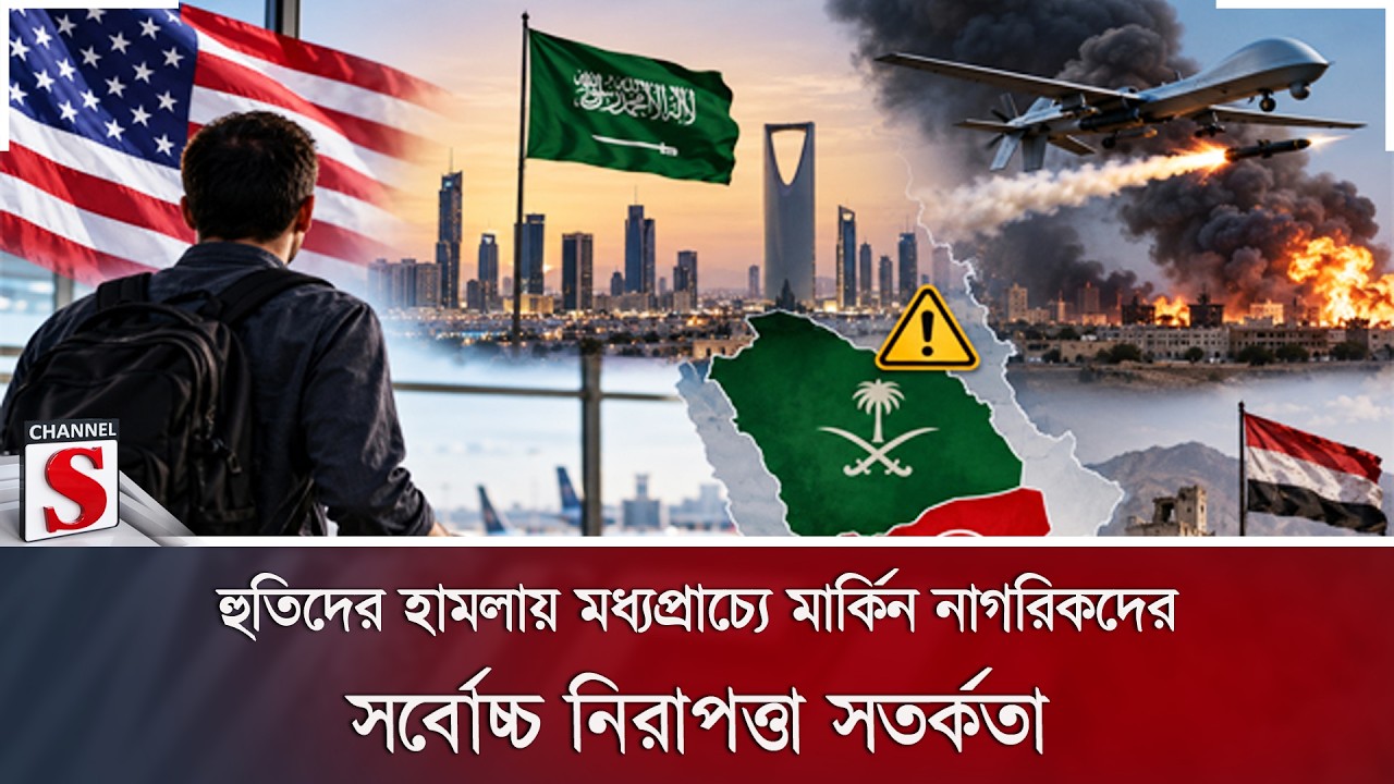 হুতিদের হামলায় মধ্যপ্রাচ্যে মার্কিন নাগরিকদের সর্বোচ্চ নিরাপত্তা সতর্কতা | Channel S News