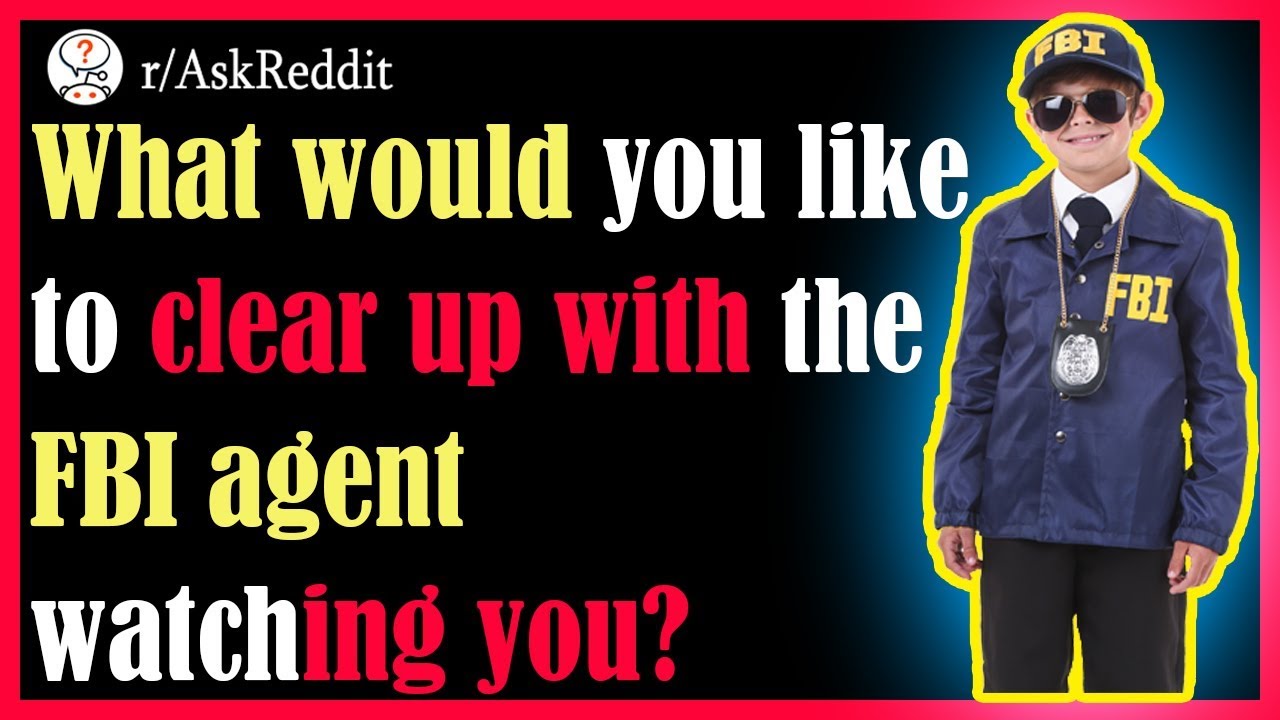 What Would You Like to Clear up With the FBI Agent Watching You - r