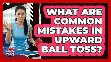 What Are Common Mistakes In Upward Ball Toss?
