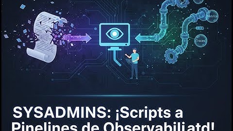 Monitorización moderna para Sysadmins: de scripts a pipelines de observabilidad
