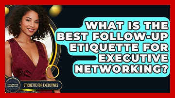 What Is The Best Follow-up Etiquette For Executive Networking? - Etiquette for Executives
