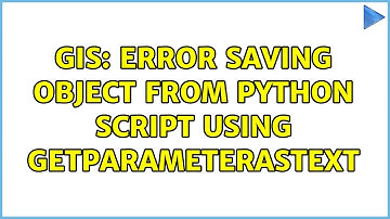 GIS: Error saving object from python script using GetParameterAsText