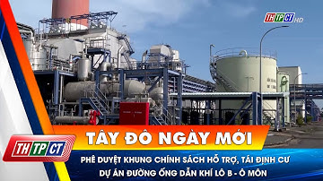 Phê duyệt khung chính sách hỗ trợ, tái định cư dự án đường ống dẫn khí lô B - Ô Môn | Cần Thơ TV