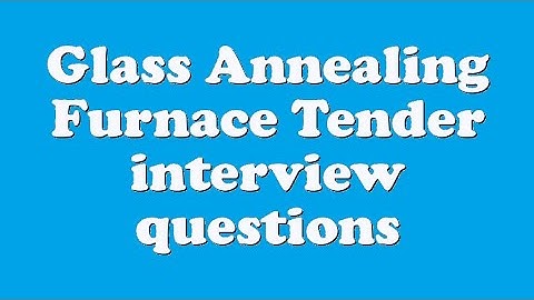 Glass Annealing Furnace Tender interview questions