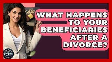 What Happens To Your Beneficiaries After A Divorce? - Get Divorce Answers