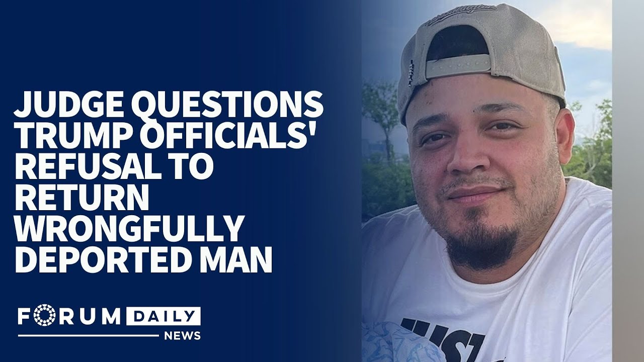 Judge Questions Trump Officials' Refusal to Return Wrongfully Deported Man