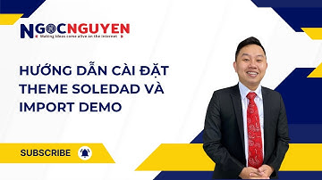 HƯỚNG DẪN CÀI ĐẶT THEME SOLEDAD VÀ IMPORT DEMO