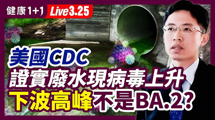 美国CDC从废水发现新冠病毒呈上升趋势！福西博士：BA.2传染比BA.1高50％-60%，但下一波高峰不是它? 今年流感疫苗表现太糟糕，有效性只有16%（2022.3.25）| 健康1+1 · 直播 - 天天要闻
