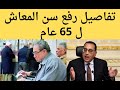 قانون المعاشات الجديد تفاصيل رفع سن المعاش الى 65 عام فى هذا الموعد المعاشات 