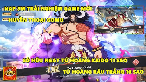 Huyền Thoại Gomu - Nạp 5M Trải Nghiệm Game Ngày Đầu, Có Ngay Tứ Hoàng KAIDO & Râu Trắng 11 Sao