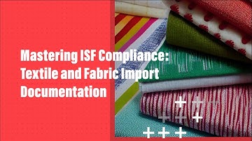 Mastering ISF Compliance: Textile and Fabric Import Documentation