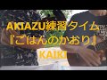 AKIAZU練習タイム『ごはんのかおり / KAIKI』