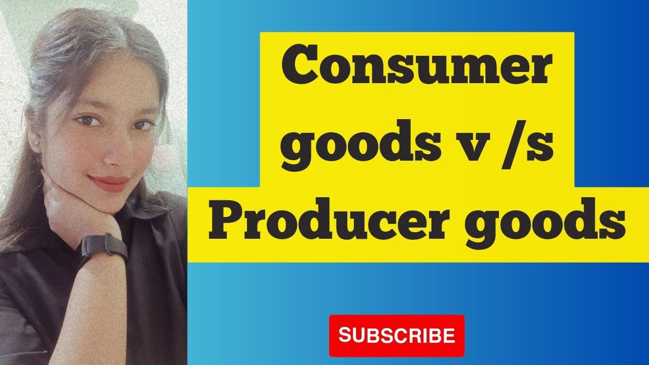 Consumer goods v/s Producer goods