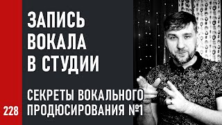 ЗАПИСЬ ВОКАЛА в СТУДИИ / Секреты вокального продюсирования ч.1 (№228)