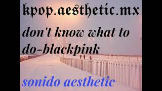 don't know what to do-blackpink/sonido aesthetic screenshot 5