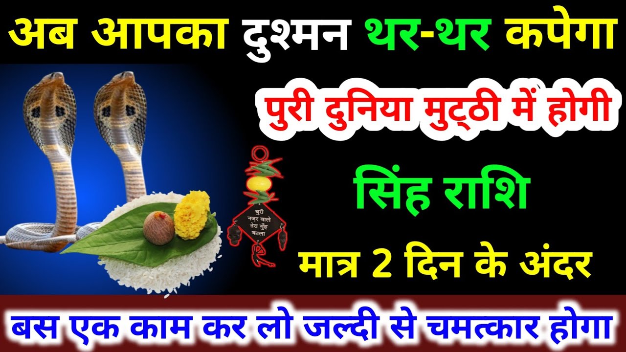सिंह राशि वालों अब आपका दुश्मन थर थर कपेगा मात्र 2 दिन के अंदर पुरी दुनिया मुट्ठी में होगी। Singh 