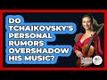 Do Tchaikovsky's Personal Rumors Overshadow His Music? - Classical Serenade