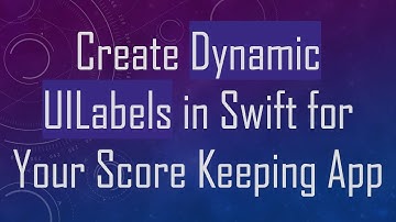 Create Dynamic UILabels in Swift for Your Score Keeping App