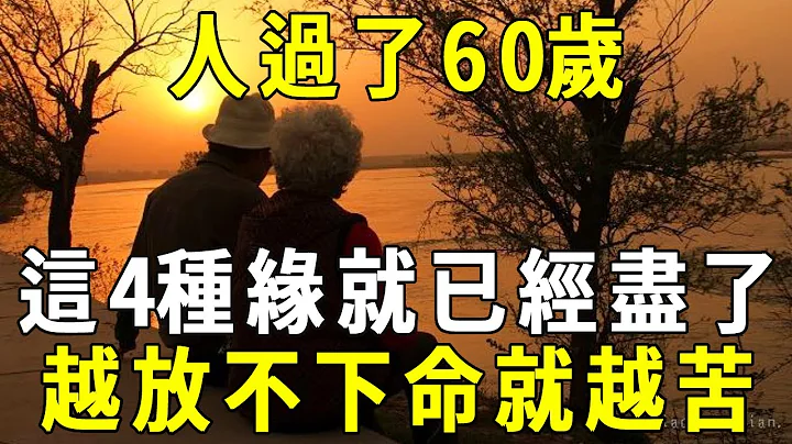 人过了60岁，这4种缘就已经尽了，越放不下命运就会越苦！早做准备趁早放手，后半生才能越过越好【晓书说】 - 天天要闻