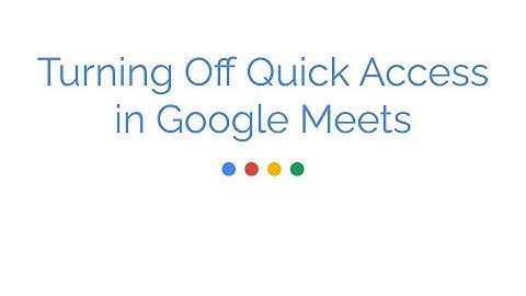 Turn OFF Quick Access in Google Meets