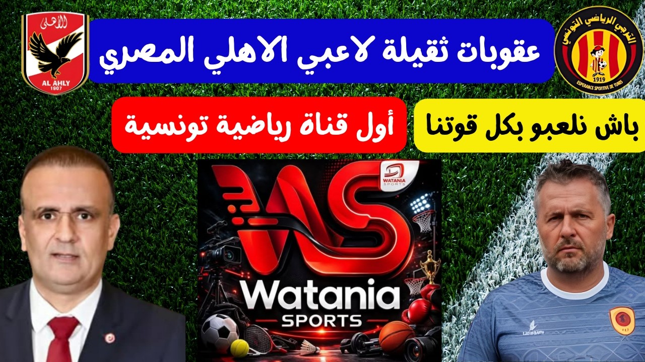 أول قناة رياضية تونسية ⚽😱 وفاة والد عصام و مروان عقوبات ثقيلة لاعبي الاهلي المصري اصابة بالوافي