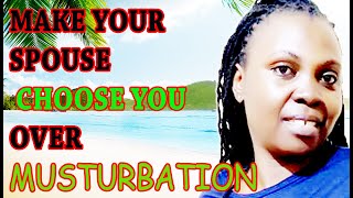 HOW TO GET YOUR SPOUSE TO STOP MUSTURBATING. DISADVANTAGES OF MASTURBATION IN MARRIAGE.